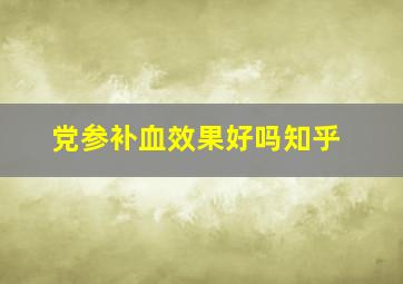 党参补血效果好吗知乎