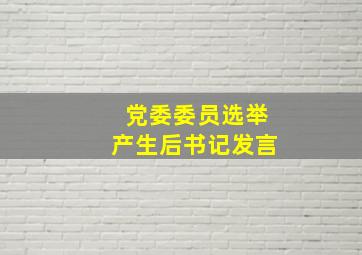 党委委员选举产生后书记发言