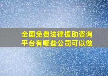 全国免费法律援助咨询平台有哪些公司可以做