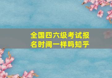 全国四六级考试报名时间一样吗知乎