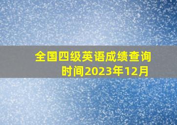 全国四级英语成绩查询时间2023年12月