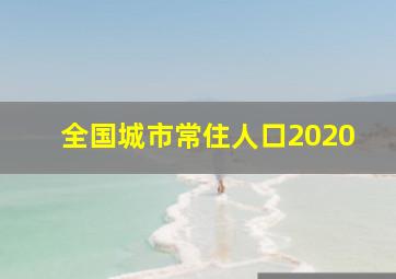 全国城市常住人口2020