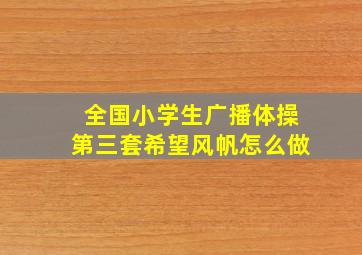 全国小学生广播体操第三套希望风帆怎么做