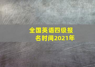 全国英语四级报名时间2021年