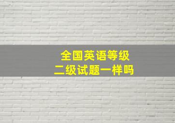 全国英语等级二级试题一样吗