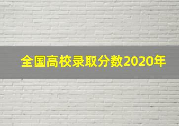 全国高校录取分数2020年