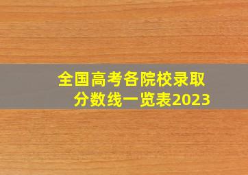 全国高考各院校录取分数线一览表2023