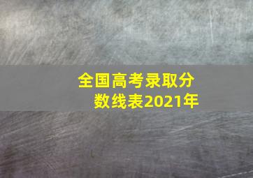 全国高考录取分数线表2021年