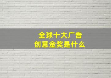 全球十大广告创意金奖是什么