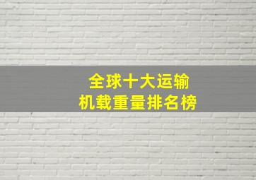 全球十大运输机载重量排名榜