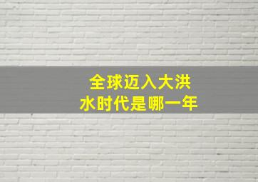 全球迈入大洪水时代是哪一年