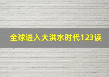 全球进入大洪水时代123读