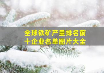 全球铁矿产量排名前十企业名单图片大全