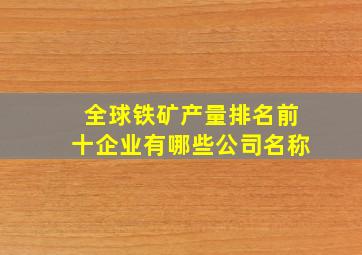 全球铁矿产量排名前十企业有哪些公司名称