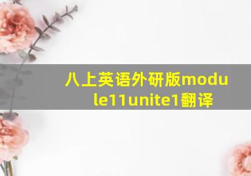 八上英语外研版module11unite1翻译