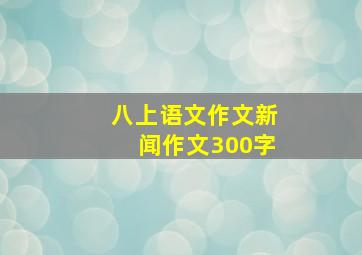 八上语文作文新闻作文300字