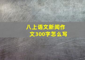 八上语文新闻作文300字怎么写