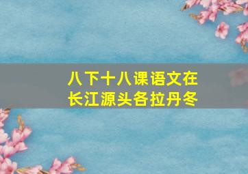 八下十八课语文在长江源头各拉丹冬