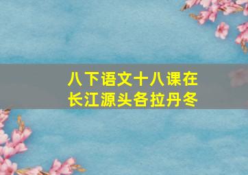 八下语文十八课在长江源头各拉丹冬