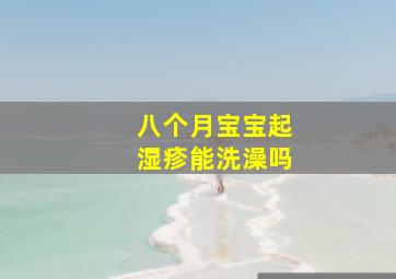 八个月宝宝起湿疹能洗澡吗