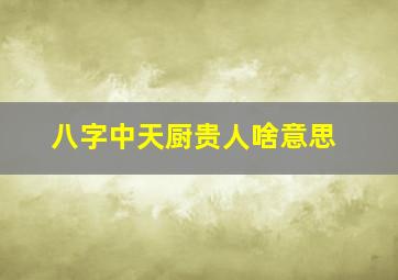 八字中天厨贵人啥意思