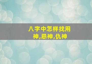 八字中怎样找用神,忌神,仇神