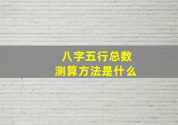 八字五行总数测算方法是什么