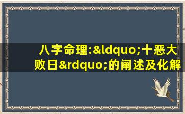 八字命理:“十恶大败日”的阐述及化解方法,来看看吧