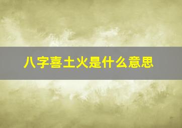 八字喜土火是什么意思