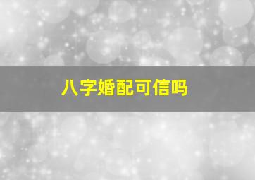 八字婚配可信吗