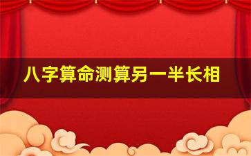 八字算命测算另一半长相