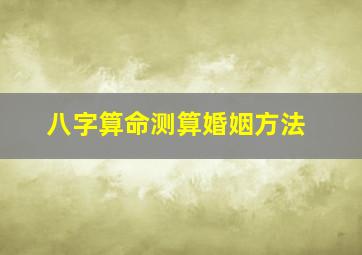 八字算命测算婚姻方法