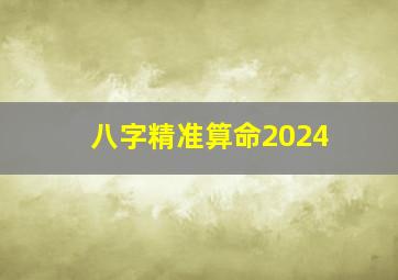 八字精准算命2024