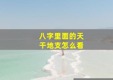 八字里面的天干地支怎么看