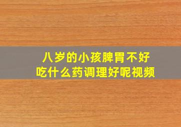 八岁的小孩脾胃不好吃什么药调理好呢视频