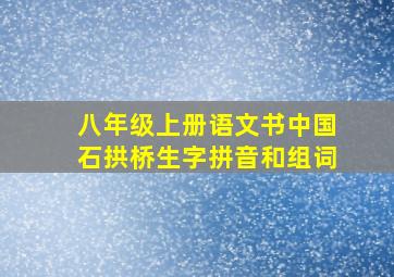 八年级上册语文书中国石拱桥生字拼音和组词