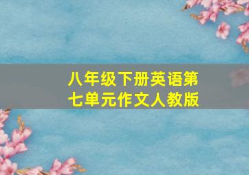 八年级下册英语第七单元作文人教版