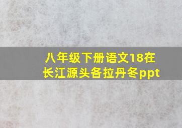 八年级下册语文18在长江源头各拉丹冬ppt