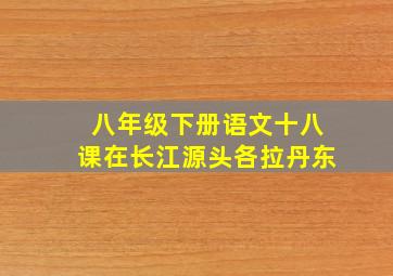 八年级下册语文十八课在长江源头各拉丹东