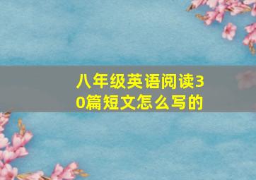 八年级英语阅读30篇短文怎么写的