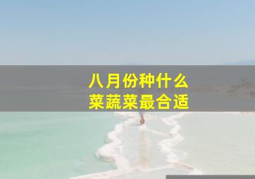 八月份种什么菜蔬菜最合适