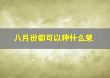 八月份都可以种什么菜