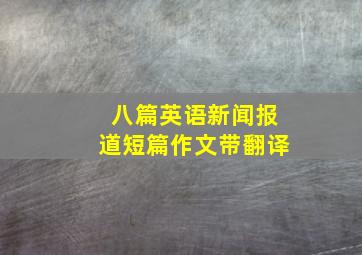 八篇英语新闻报道短篇作文带翻译