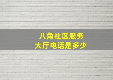 八角社区服务大厅电话是多少