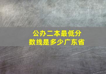 公办二本最低分数线是多少广东省