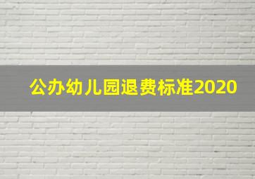 公办幼儿园退费标准2020