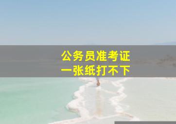 公务员准考证一张纸打不下