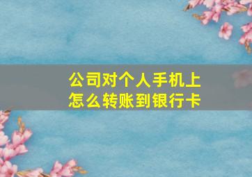 公司对个人手机上怎么转账到银行卡