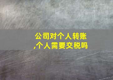 公司对个人转账,个人需要交税吗