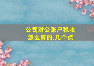 公司对公账户税收怎么算的,几个点